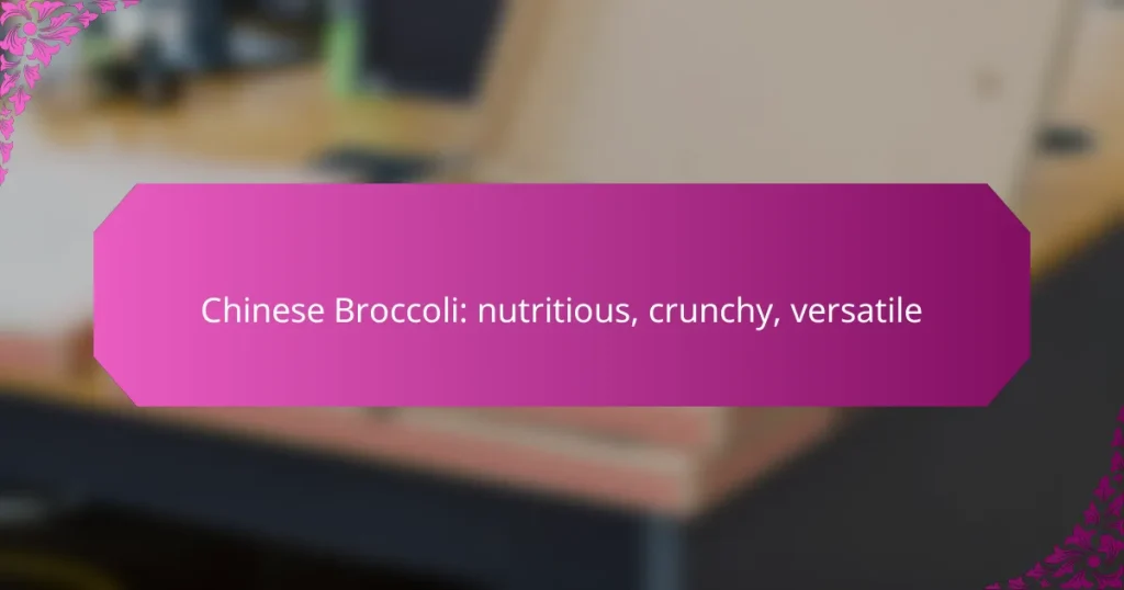 Chinese Broccoli: nutritious, crunchy, versatile