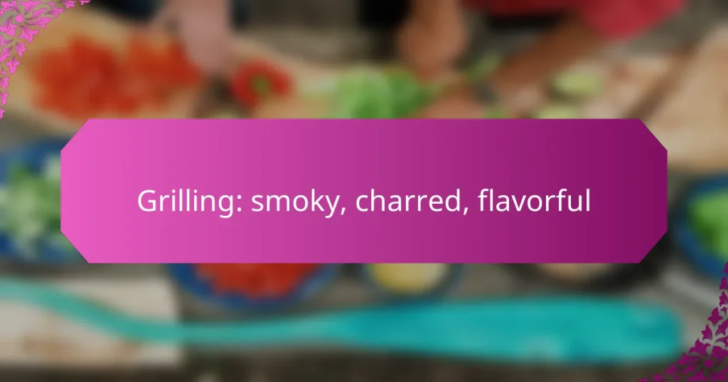 Grilling: smoky, charred, flavorful