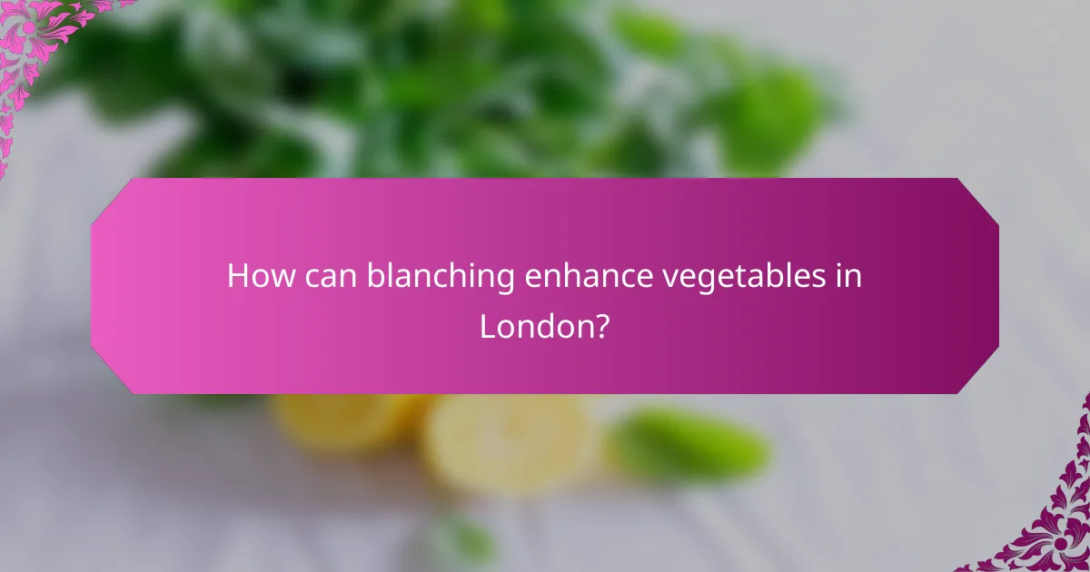How can blanching enhance vegetables in London?