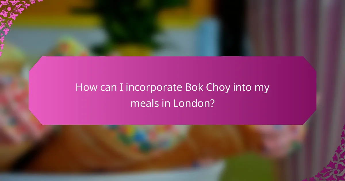 How can I incorporate Bok Choy into my meals in London?