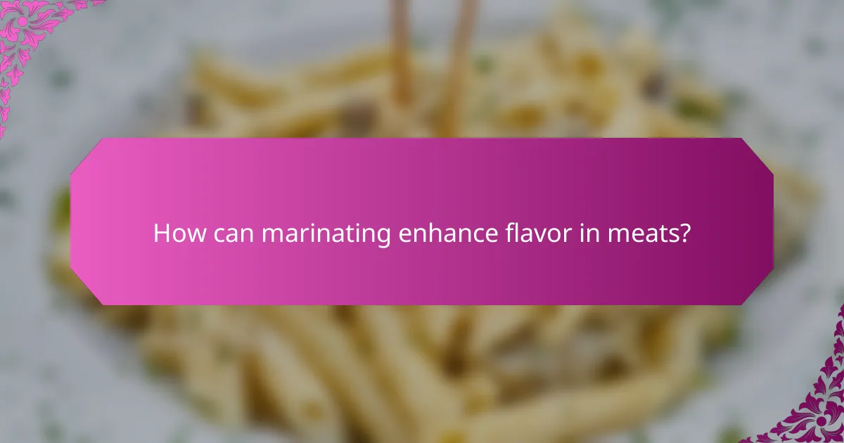 How can marinating enhance flavor in meats?