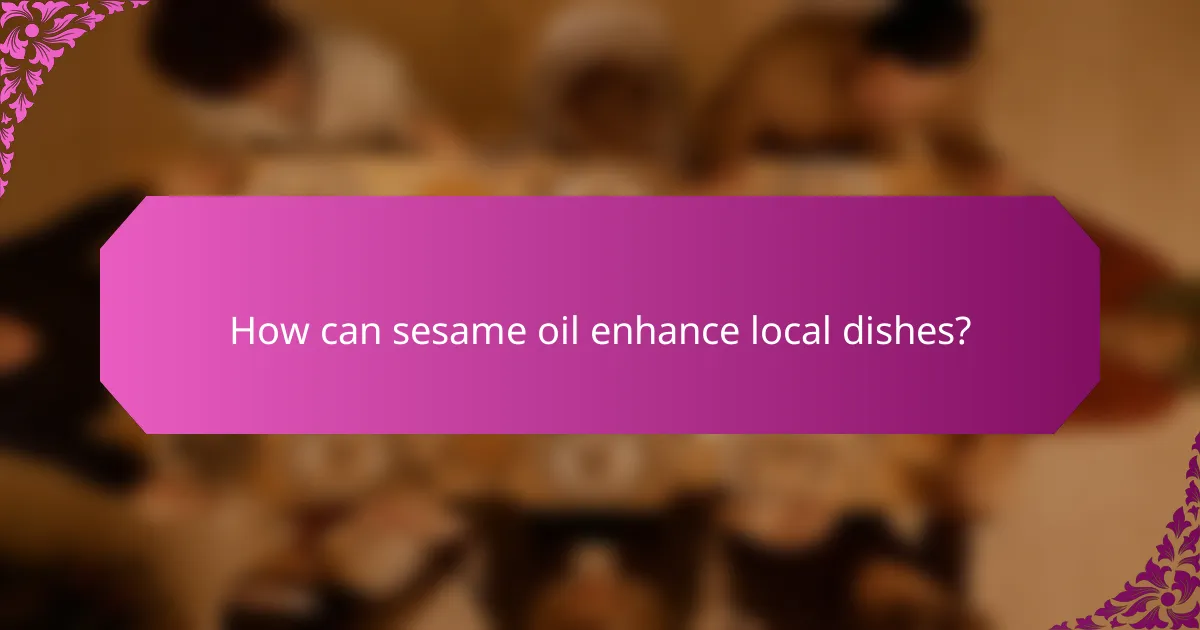 How can sesame oil enhance local dishes?