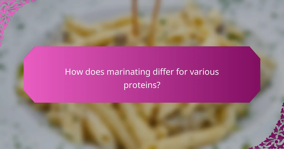 How does marinating differ for various proteins?