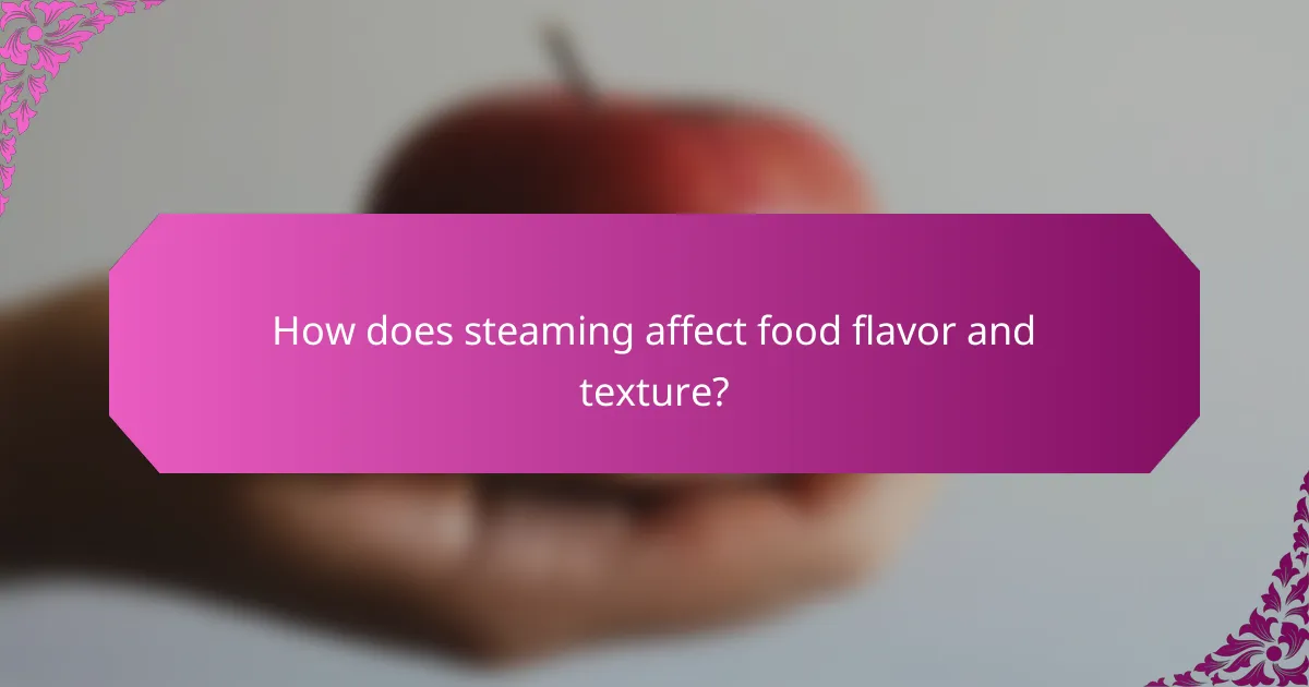 How does steaming affect food flavor and texture?