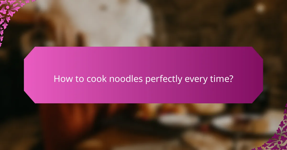 How to cook noodles perfectly every time?