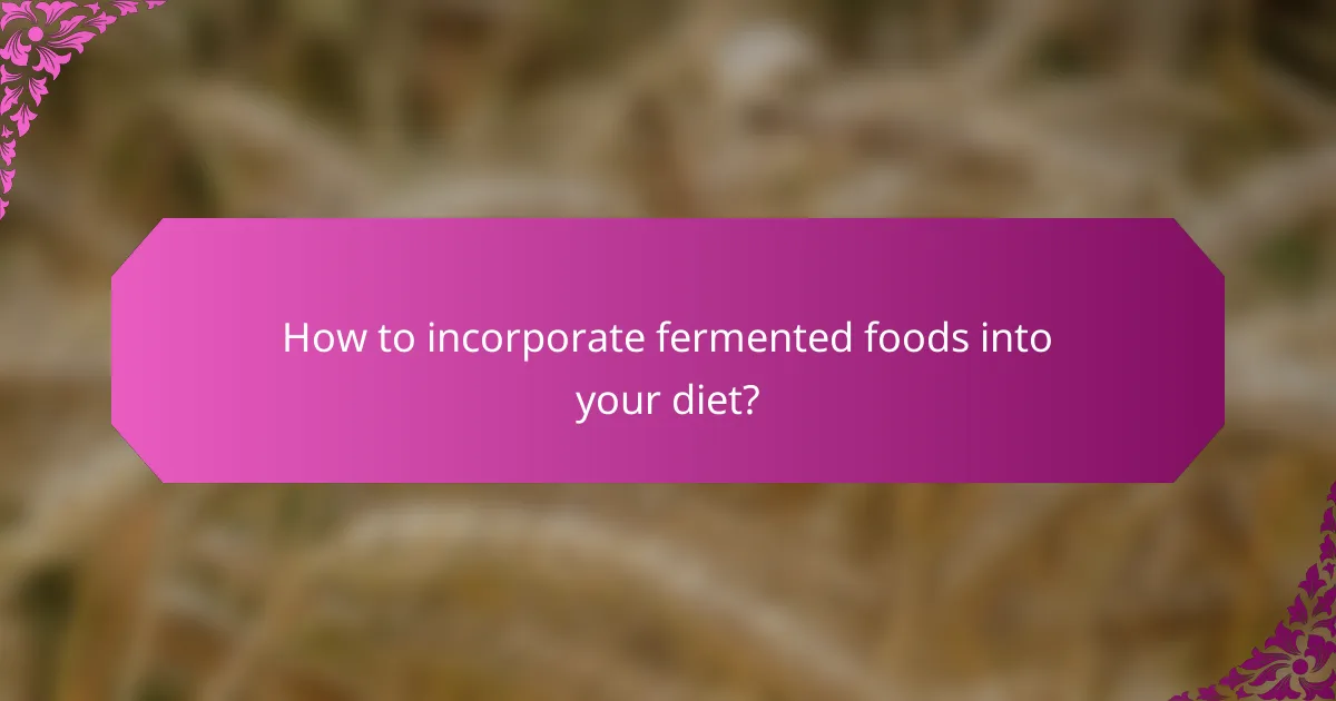 How to incorporate fermented foods into your diet?