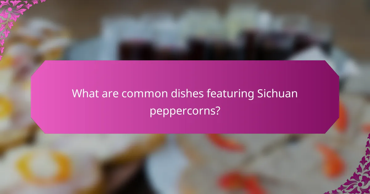 What are common dishes featuring Sichuan peppercorns?
