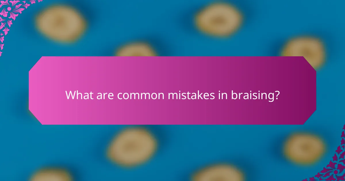 What are common mistakes in braising?