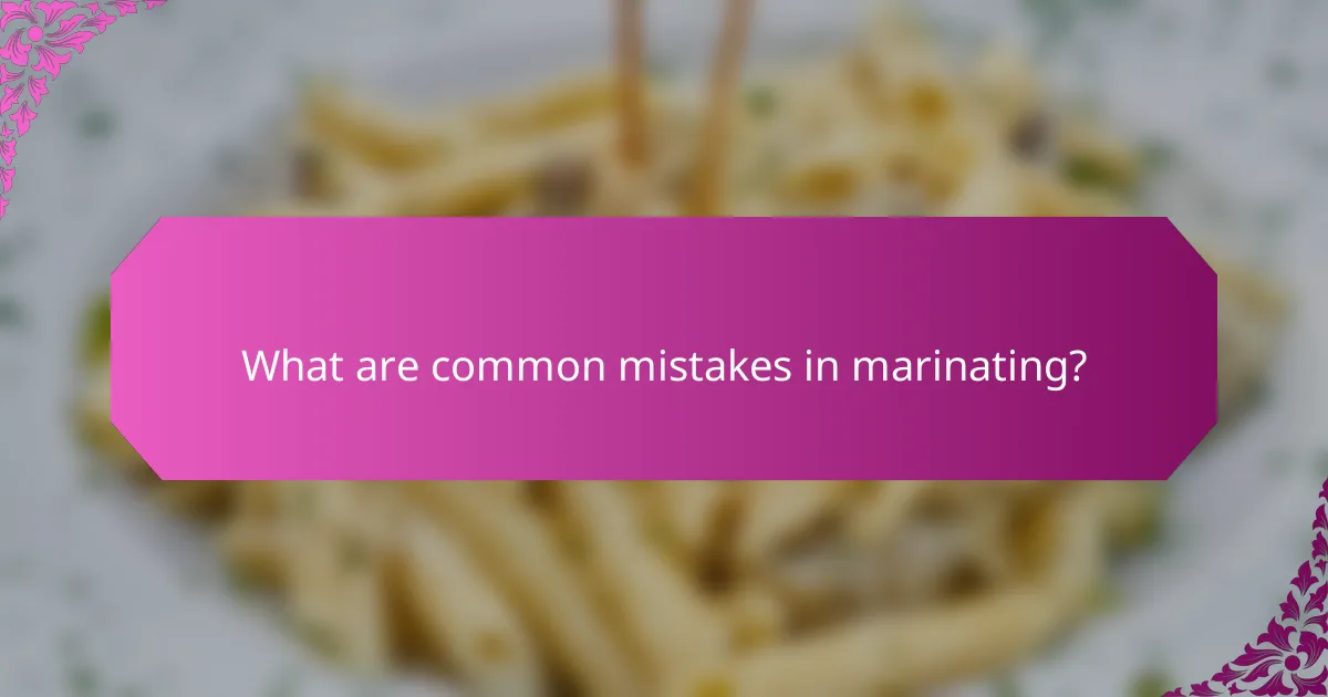 What are common mistakes in marinating?