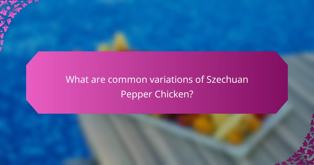 What are common variations of Szechuan Pepper Chicken?