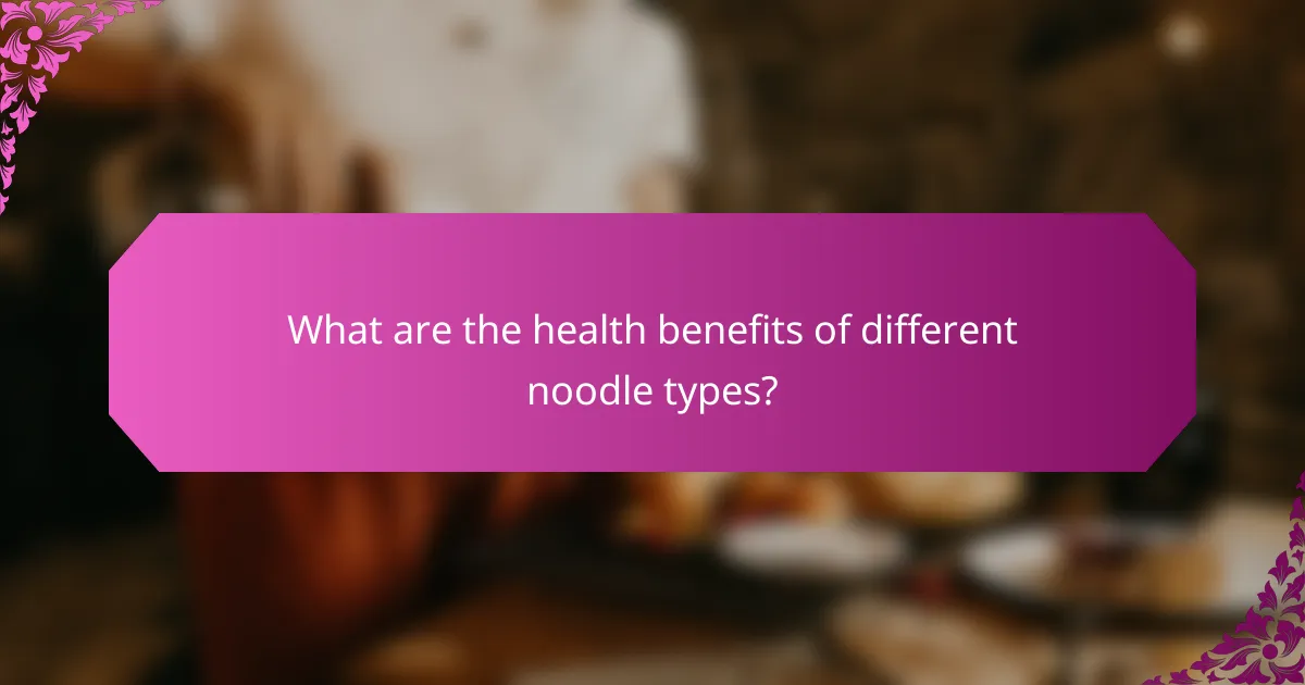 What are the health benefits of different noodle types?
