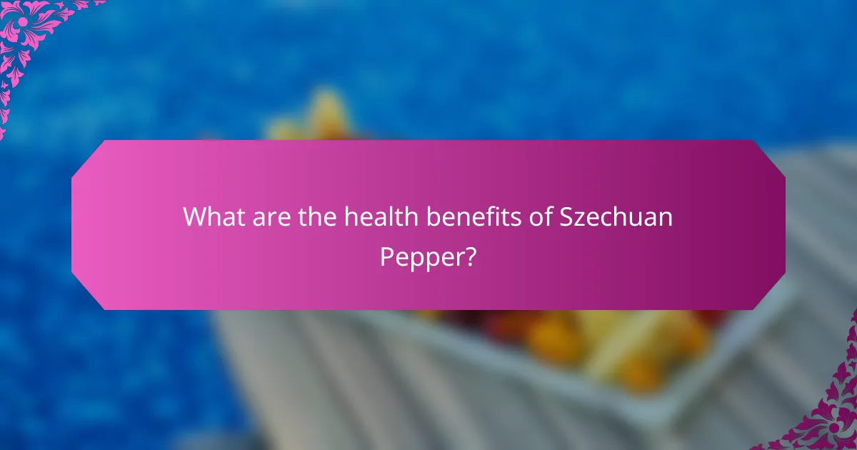 What are the health benefits of Szechuan Pepper?