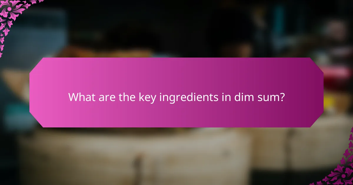 What are the key ingredients in dim sum?