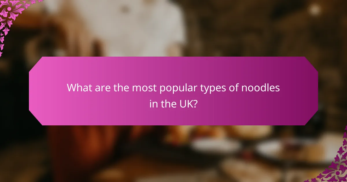 What are the most popular types of noodles in the UK?
