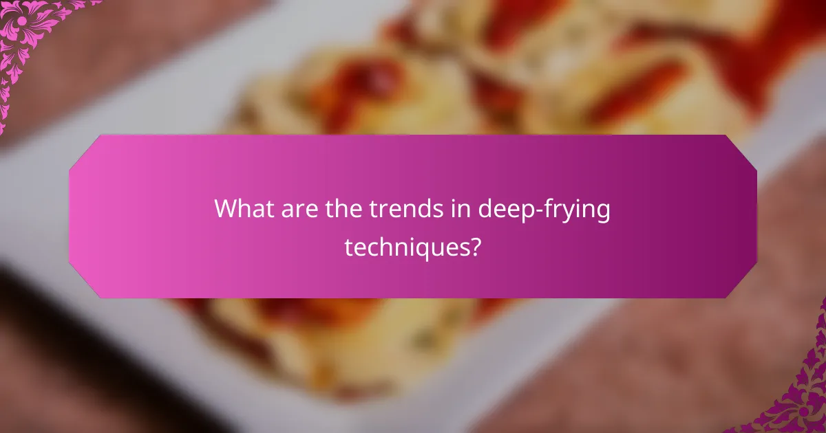 What are the trends in deep-frying techniques?